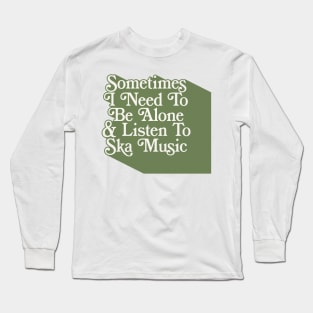 Sometimes I Need To Be Alone & Listen To Ska Music Long Sleeve T-Shirt